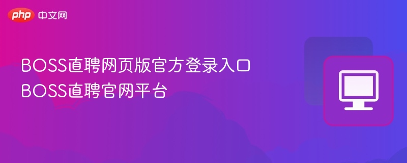 BOSS直聘登录入口及使用教程