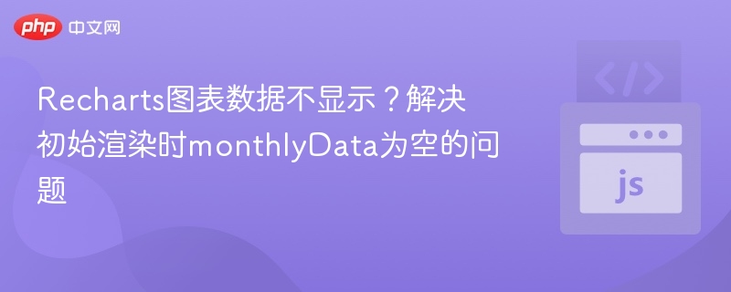 Recharts图表数据不显示？解决初始渲染时monthlyData为空的问题
