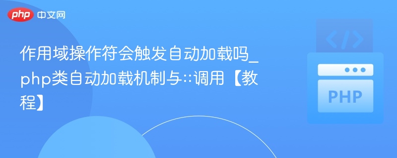 作用域操作符会触发自动加载吗_php类自动加载机制与::调用【教程】