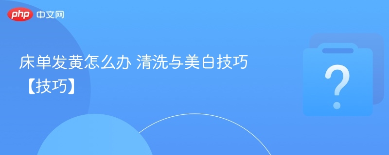床单发黄怎么洗？白色技巧分享