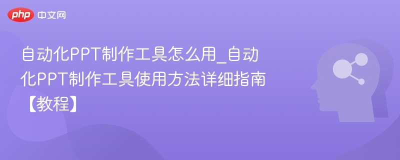 自动化PPT制作工具怎么用_自动化PPT制作工具使用方法详细指南【教程】