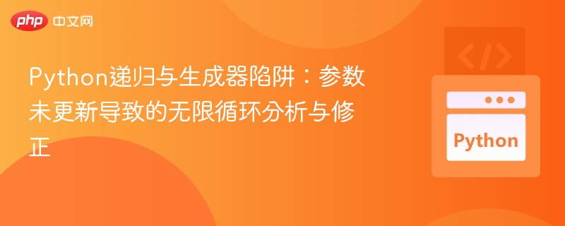 Python递归与生成器陷阱：参数未更新导致无限循环分析