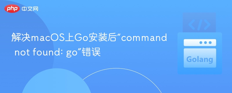 Mac安装Go后命令未找到怎么解决