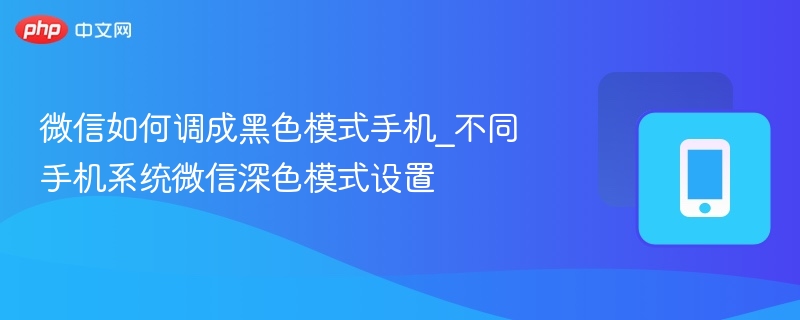 微信如何调成黑色模式手机_不同手机系统微信深色模式设置