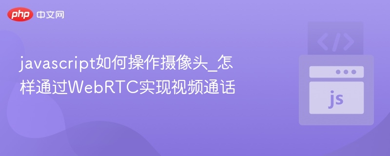 JavaScript调用摄像头实现视频通话教程