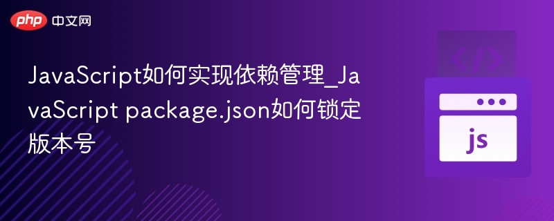 JavaScript如何实现依赖管理_JavaScript package.json如何锁定版本号