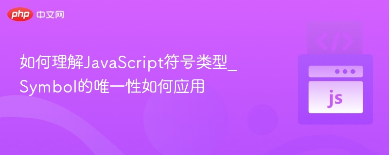 如何理解JavaScript符号类型_Symbol的唯一性如何应用