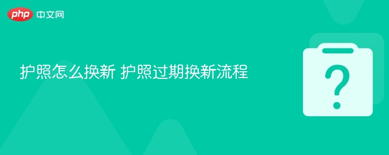 护照怎么换新 护照过期换新流程