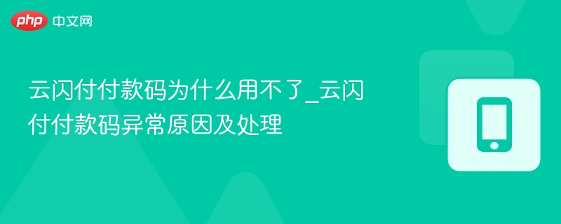 云闪付付款码为什么用不了_云闪付付款码异常原因及处理