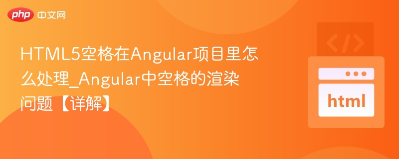 HTML5空格在Angular项目里怎么处理_Angular中空格的渲染问题【详解】