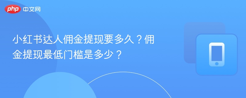 小红书达人佣金提现要多久？佣金提现最低门槛是多少？