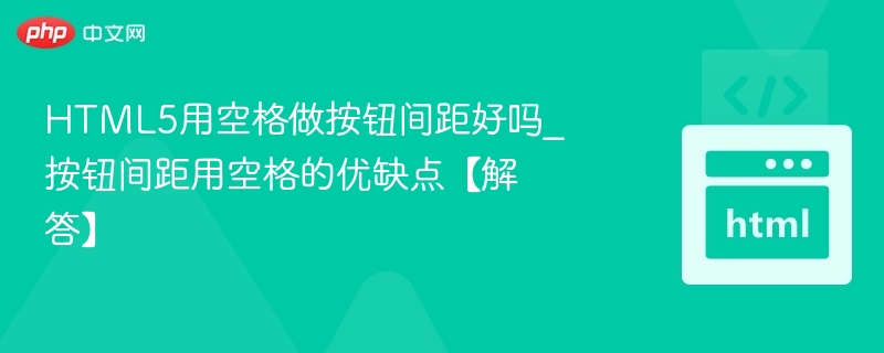 HTML5用空格做按钮间距好吗？优缺点分析