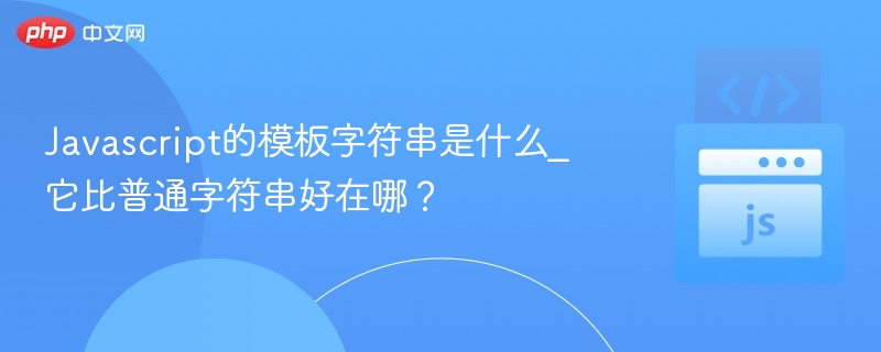 Javascript的模板字符串是什么_它比普通字符串好在哪？