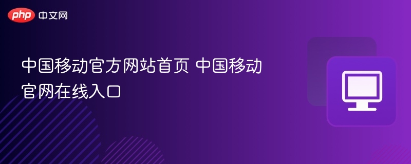 中国移动官方网站首页 中国移动官网在线入口