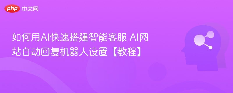 AI智能客服搭建教程：自动回复机器人设置指南