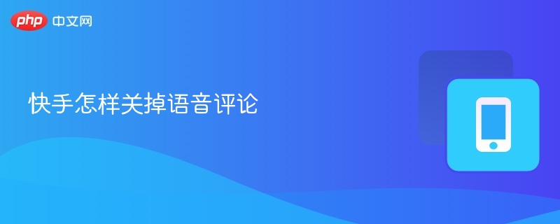 快手关闭语音评论步骤详解