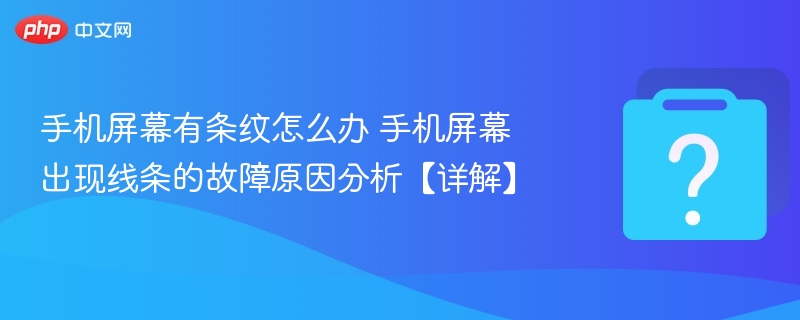 手机屏幕条纹怎么解决？故障原因全解析