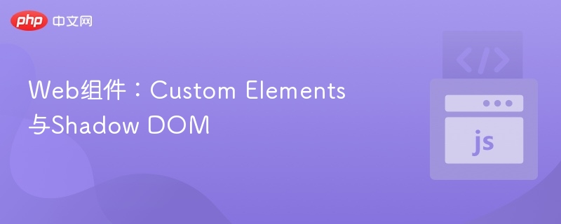 Web组件:Custom Elements与Shadow DOM