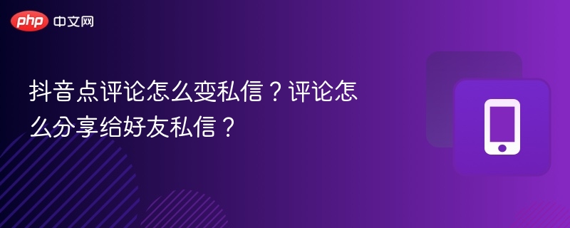 抖音点评论怎么变私信？评论怎么分享给好友私信？