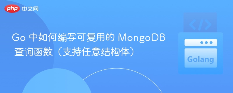 Go 中如何编写可复用的 MongoDB 查询函数(支持任意结构体)