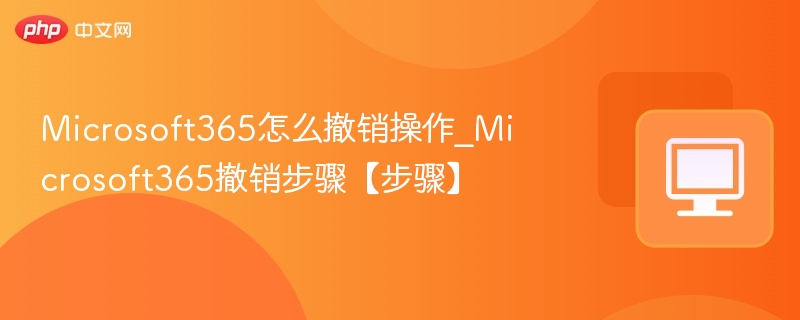 撤销操作方法详解，Microsoft365实用技巧