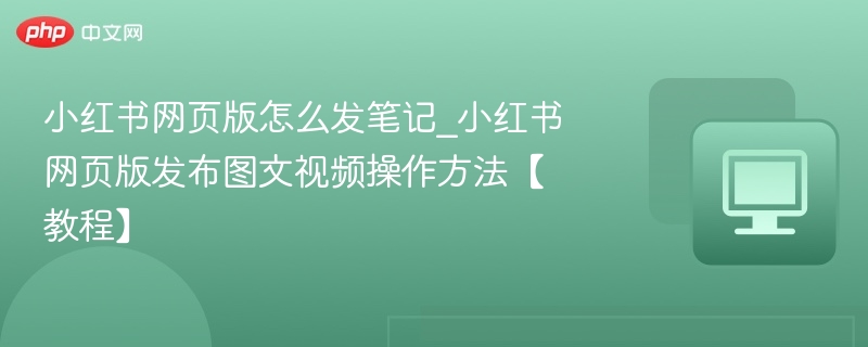 小红书发笔记教程图文视频操作指南
