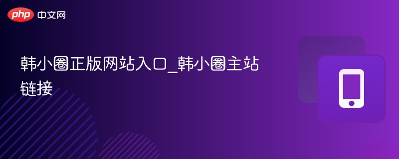 韩小圈官网入口及主站链接大全