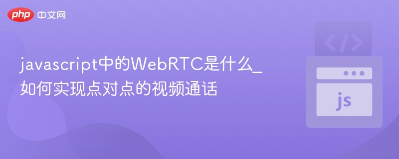 WebRTC技术解析：实现点对点视频通话全攻略