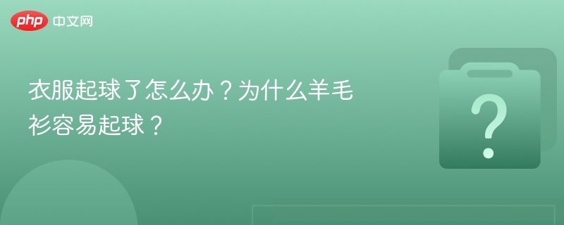 衣服起球了怎么办？为什么羊毛衫容易起球？