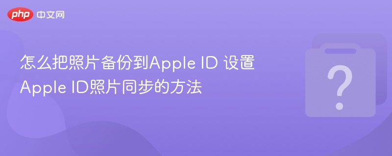 如何备份照片到AppleID？设置方法详解