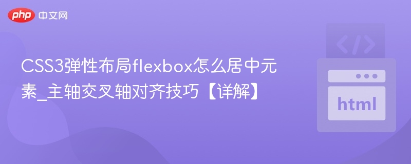 Flexbox居中技巧与对齐方法详解