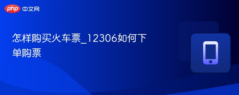 怎样购买火车票_12306如何下单购票