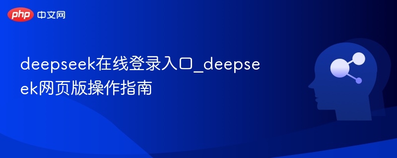 deepseek在线登录入口_deepseek网页版操作指南