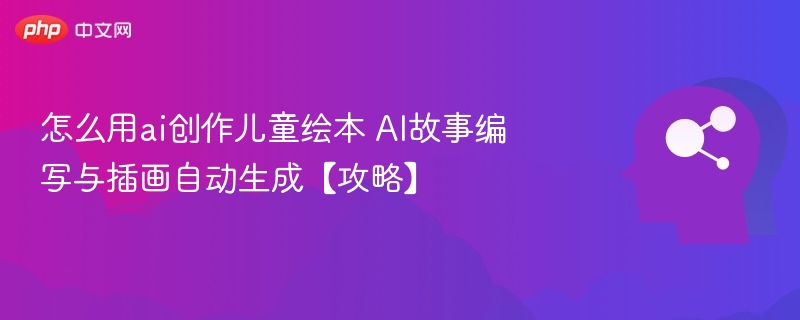 怎么用ai创作儿童绘本 AI故事编写与插画自动生成【攻略】