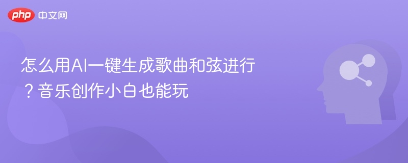 怎么用AI一键生成歌曲和弦进行？音乐创作小白也能玩