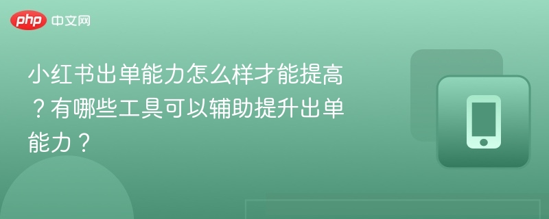 小红书出单技巧与实用工具推荐