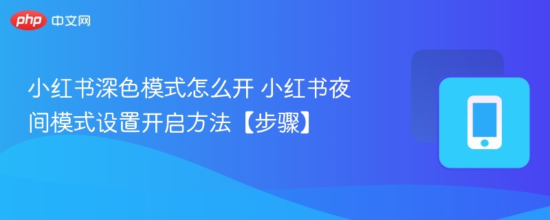小红书深色模式怎么开 小红书夜间模式设置开启方法【步骤】
