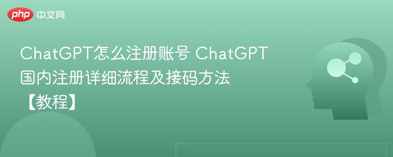 ChatGPT怎么注册账号 ChatGPT国内注册详细流程及接码方法【教程】