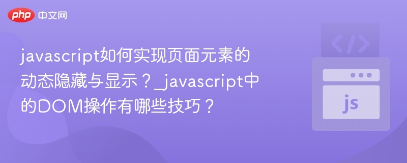 javascript如何实现页面元素的动态隐藏与显示？_javascript中的DOM操作有哪些技巧？
