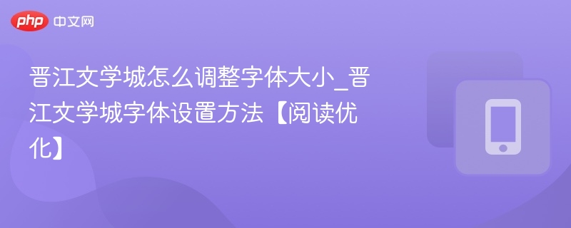 晋江文学城怎么调整字体大小_晋江文学城字体设置方法【阅读优化】