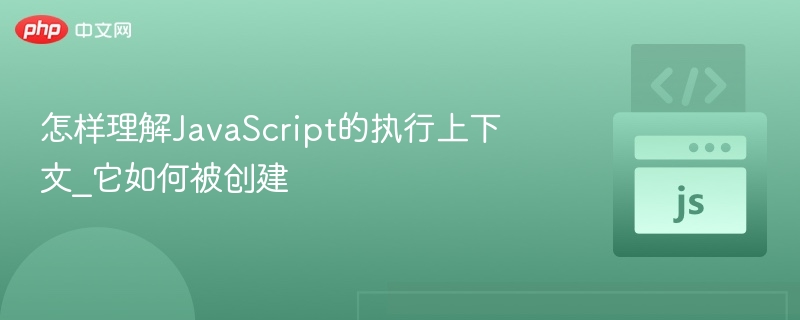 JavaScript执行上下文是什么，怎么创建？