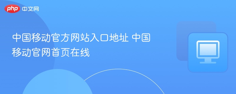 中国移动官方网站入口地址 中国移动官网首页在线