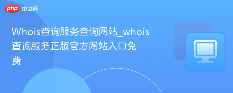 Whois查询官网入口免费查询方法