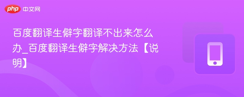 百度翻译生僻字翻译不出来怎么办_百度翻译生僻字解决方法【说明】