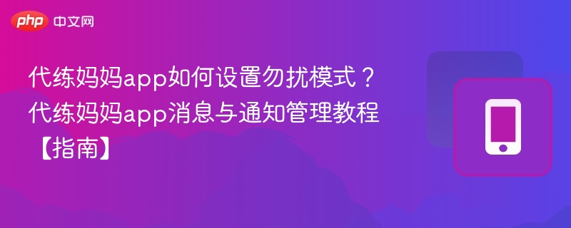 代练妈妈app如何设置勿扰模式？代练妈妈app消息与通知管理教程【指南】