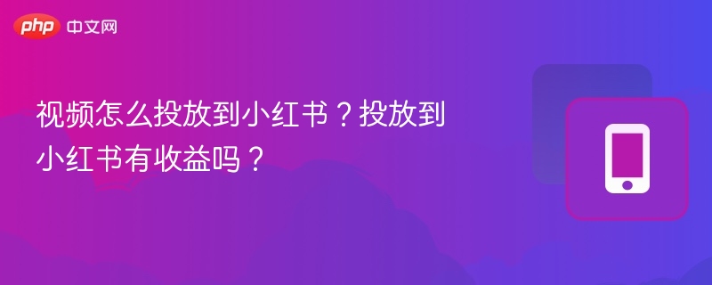 视频怎么投小红书？小红书能赚钱吗