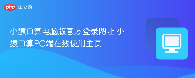 小猿口算官网登录与PC使用教程