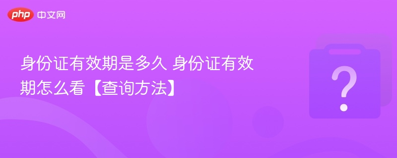身份证有效期多久？如何查看？