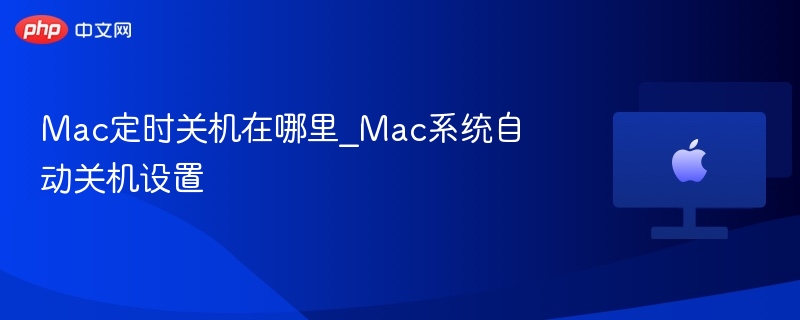 Mac定时关机在哪里_Mac系统自动关机设置