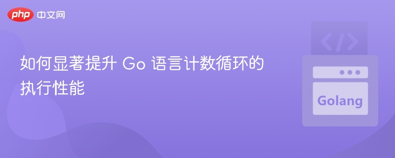 如何显著提升 Go 语言计数循环的执行性能